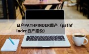 日产PATHFINDER国产（pathfinder日产报价）