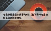 老是放屁是怎么回事?女性（左下腹疼老是放屁是怎么回事女性）