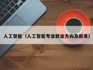 人工智能（人工智能专业就业方向及前景）
