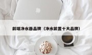 前端净水器品牌（净水前置十大品牌）