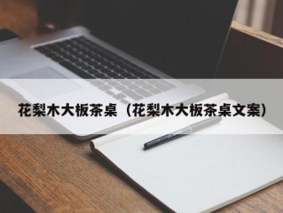 花梨木大板茶桌（花梨木大板茶桌文案）