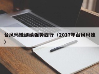 台风玛娃继续强势西行（2017年台风玛娃）