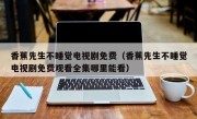 香蕉先生不睡觉电视剧免费（香蕉先生不睡觉电视剧免费观看全集哪里能看）