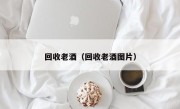 回收老酒（回收老酒图片）