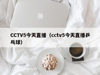 CCTV5今天直播（cctv5今天直播乒乓球）