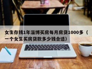 女生存钱1年淄博买房每月房贷1000多（一个女生买房贷款多少钱合适）