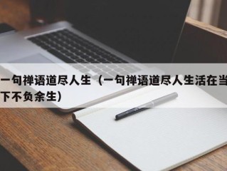 一句禅语道尽人生（一句禅语道尽人生活在当下不负余生）