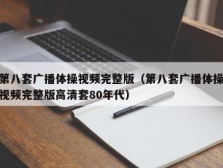 第八套广播体操视频完整版（第八套广播体操视频完整版高清套80年代）