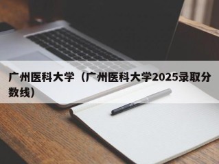 广州医科大学（广州医科大学2025录取分数线）
