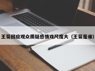 王菊回应观众质疑感情戏尺度大（王菊是谁）