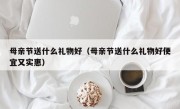 母亲节送什么礼物好（母亲节送什么礼物好便宜又实惠）