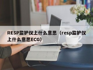 RESP监护仪上什么意思（resp监护仪上什么意思ECG）