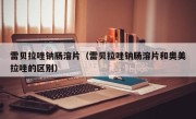 雷贝拉唑钠肠溶片（雷贝拉唑钠肠溶片和奥美拉唑的区别）