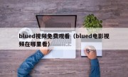 blued视频免费观看（blued电影视频在哪里看）