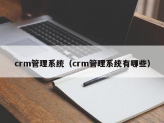 crm管理系统（crm管理系统有哪些）