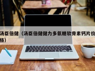 汤臣倍健（汤臣倍健健力多氨糖软骨素钙片价格）