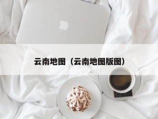 云南地图（云南地图版图）