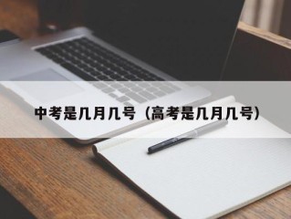 中考是几月几号（高考是几月几号）