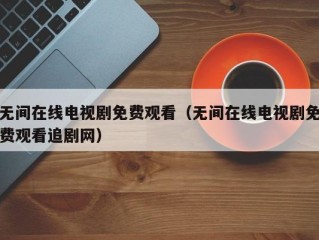 无间在线电视剧免费观看（无间在线电视剧免费观看追剧网）