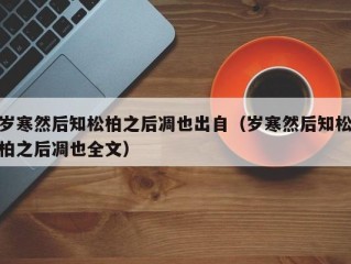 岁寒然后知松柏之后凋也出自（岁寒然后知松柏之后凋也全文）