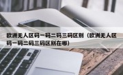 欧洲无人区码一码二码三码区别（欧洲无人区码一码二码三码区别在哪）