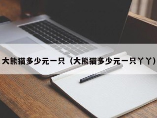 大熊猫多少元一只（大熊猫多少元一只丫丫）