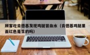 顾客吃肯德基发现鸡腿冒血水（肯德基鸡腿里面红色是生的吗）