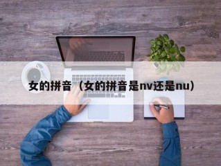 女的拼音（女的拼音是nv还是nu）