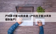 产妇月子餐30天食谱（产妇月子餐30天食谱刨复产）