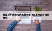 最近日本韩国高清免费观看（日本韩国影视剧大全）