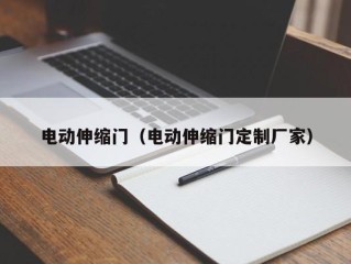 电动伸缩门（电动伸缩门定制厂家）