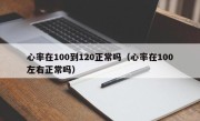 心率在100到120正常吗（心率在100左右正常吗）