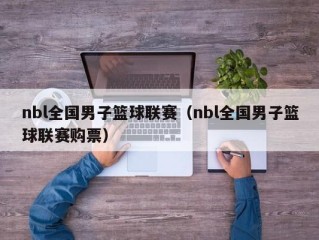 nbl全国男子篮球联赛（nbl全国男子篮球联赛购票）