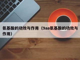 氨基酸的功效与作用（9aa氨基酸的功效与作用）