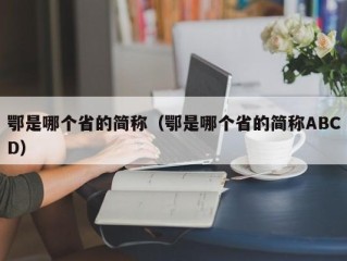 鄂是哪个省的简称（鄂是哪个省的简称ABCD）