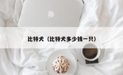 比特犬（比特犬多少钱一只）