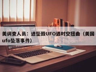 美调查人员：进坠毁UFO遇时空扭曲（美国ufo坠落事件）