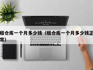 租仓库一个月多少钱（租仓库一个月多少钱正常）