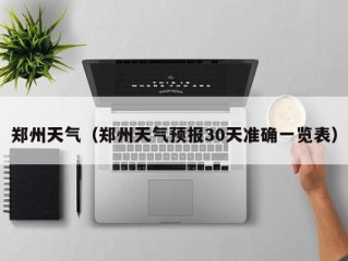 郑州天气（郑州天气预报30天准确一览表）