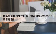食品级氧化钙生产厂家（食品级氧化钙生产厂家有哪些）