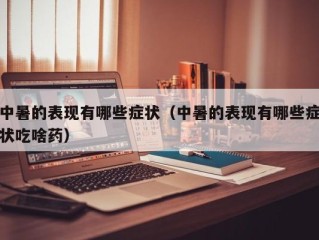 中暑的表现有哪些症状（中暑的表现有哪些症状吃啥药）