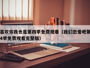 喜欢你我也是第四季免费观看（我们恋爱吧第4季免费观看完整版）