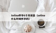 Selina怀孕8个月状态（selina什么时候怀孕的）