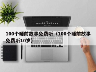 100个睡前故事免费听（100个睡前故事免费听10岁）