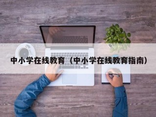 中小学在线教育（中小学在线教育指南）