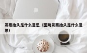 发票抬头是什么意思（医院发票抬头是什么意思）