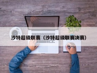 沙特超级联赛（沙特超级联赛决赛）