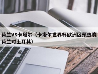 荷兰VS卡塔尔（卡塔尔世界杯欧洲区预选赛荷兰对土耳其）