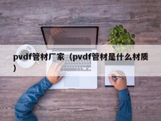 pvdf管材厂家（pvdf管材是什么材质）
