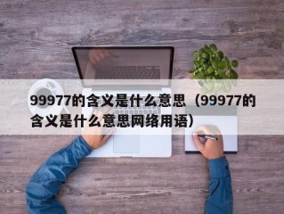 99977的含义是什么意思（99977的含义是什么意思网络用语）